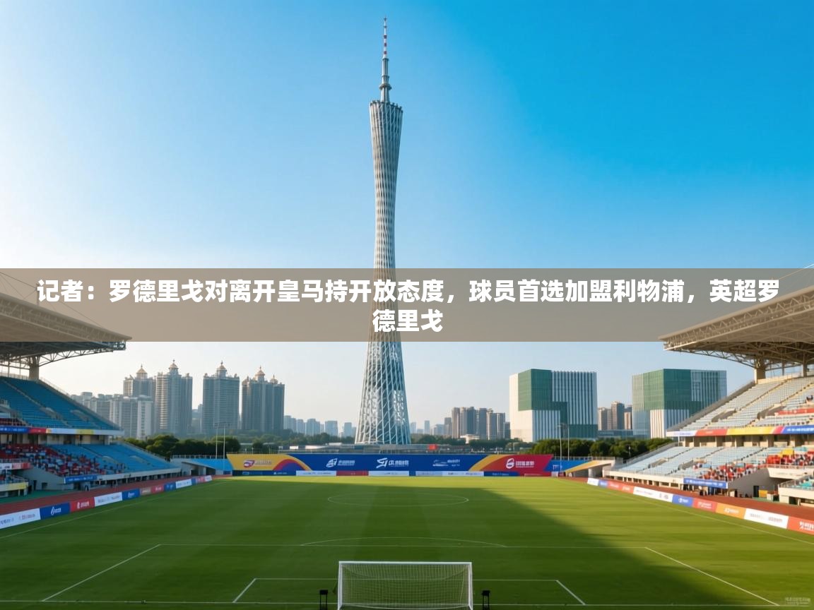 记者：罗德里戈对离开皇马持开放态度，球员首选加盟利物浦，英超罗德里戈  第2张