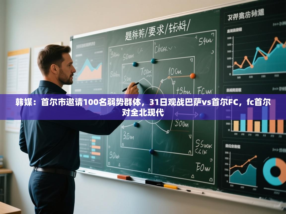 韩媒：首尔市邀请100名弱势群体，31日观战巴萨vs首尔FC，fc首尔对全北现代  第2张