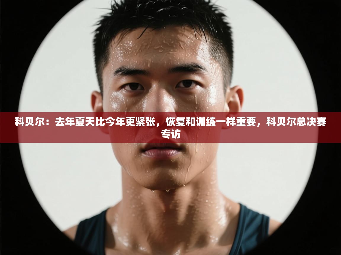 科贝尔:去年夏天比今年更紧张,恢复和训练一样重要,科贝尔总决赛专访 第2张