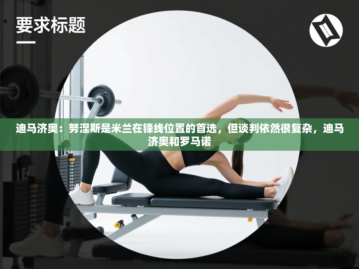 迪马济奥:努涅斯是米兰在锋线位置的首选,但谈判依然很复杂,迪马济奥和罗马诺 第1张