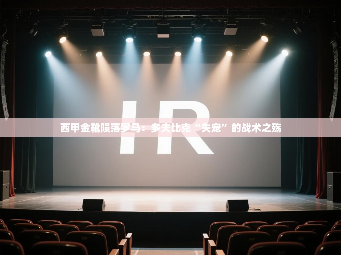 西甲金靴陨落罗马:多夫比克“失宠”的战术之殇 第2张