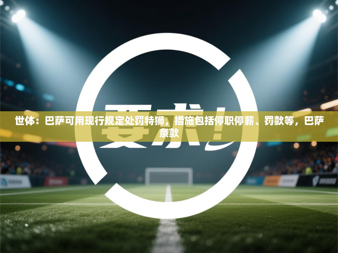 世体：巴萨可用现行规定处罚特狮，措施包括停职停薪、罚款等，巴萨条款  第1张
