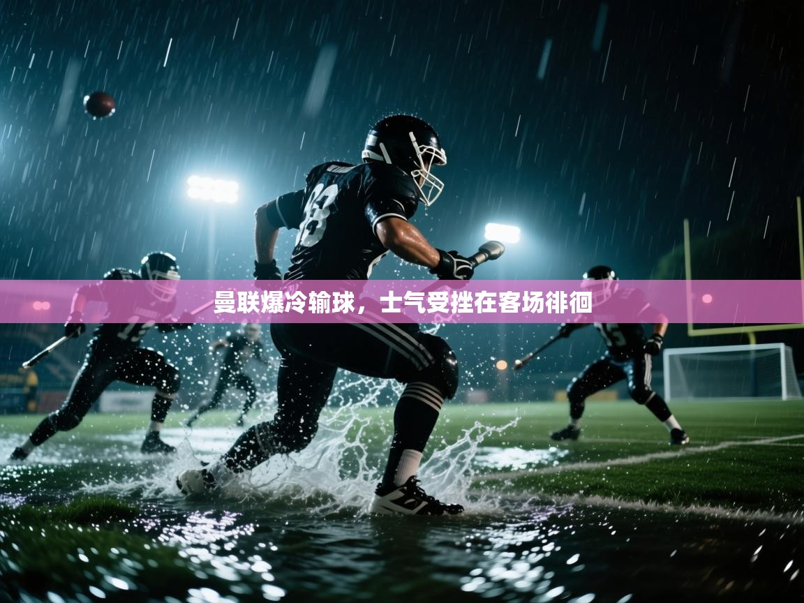 曼联爆冷输球，士气受挫在客场徘徊