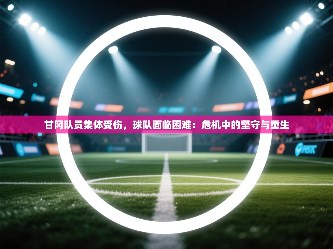 甘冈队员集体受伤，球队面临困难：危机中的坚守与重生  第2张