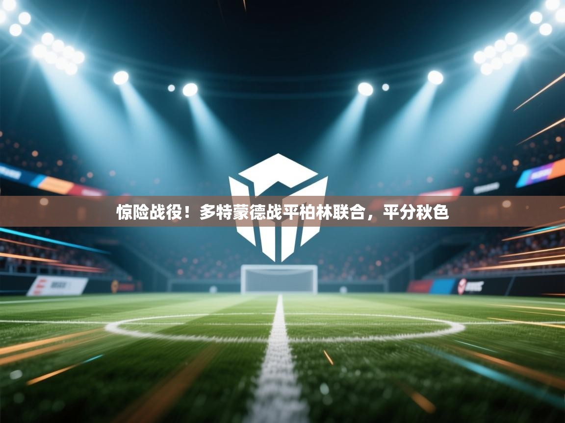 惊险战役！多特蒙德战平柏林联合，平分秋色  第2张