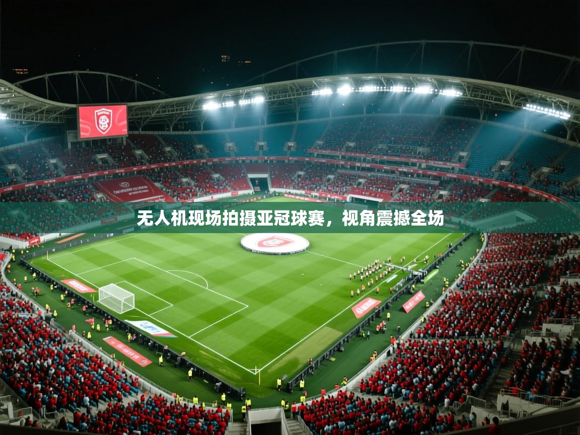 无人机现场拍摄亚冠球赛，视角震撼全场  第2张