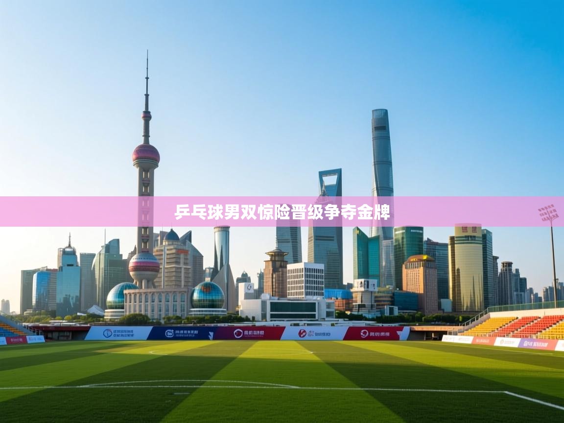 乒乓球男双惊险晋级争夺金牌 第2张