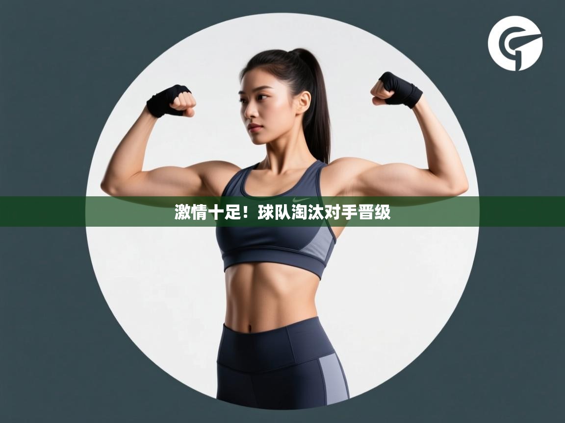 激情十足！球队淘汰对手晋级