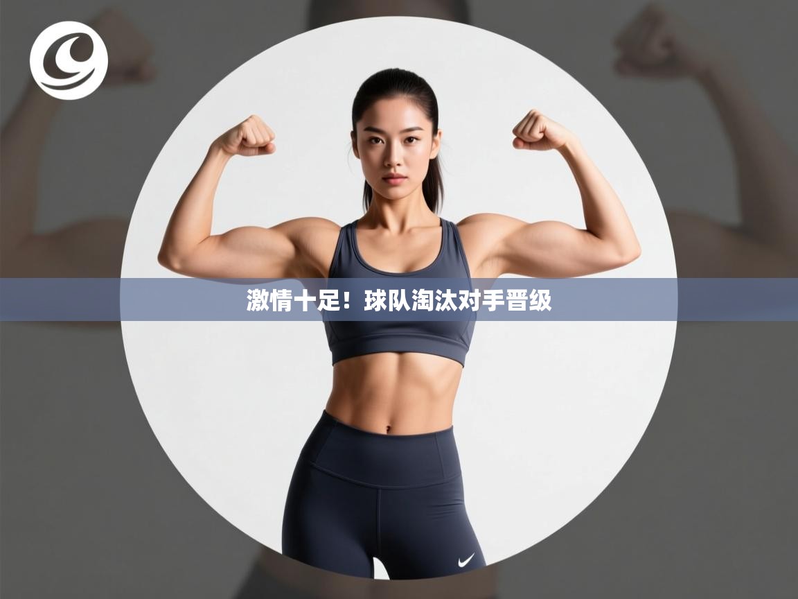 激情十足!球队淘汰对手晋级 第2张