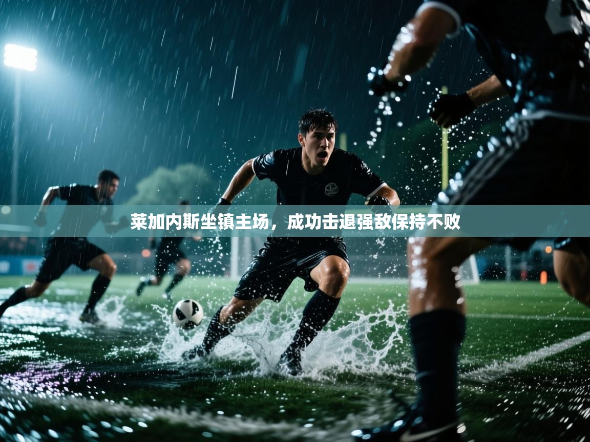 莱加内斯坐镇主场，成功击退强敌保持不败