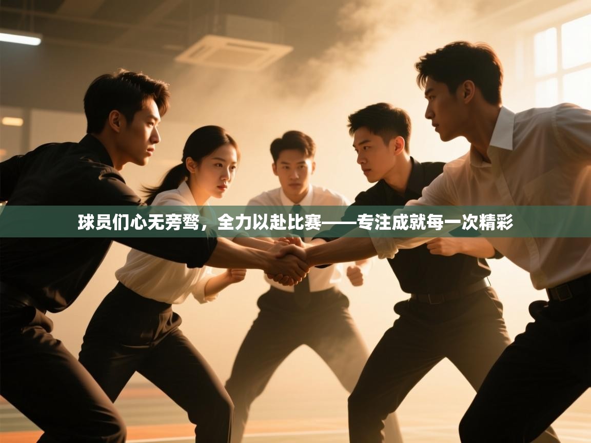球员们心无旁骛，全力以赴比赛——专注成就每一次精彩  第2张