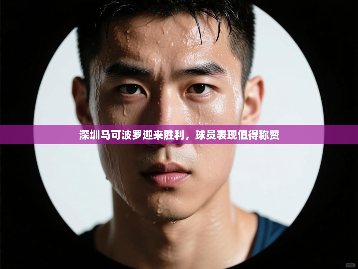 深圳马可波罗迎来胜利，球员表现值得称赞  第1张