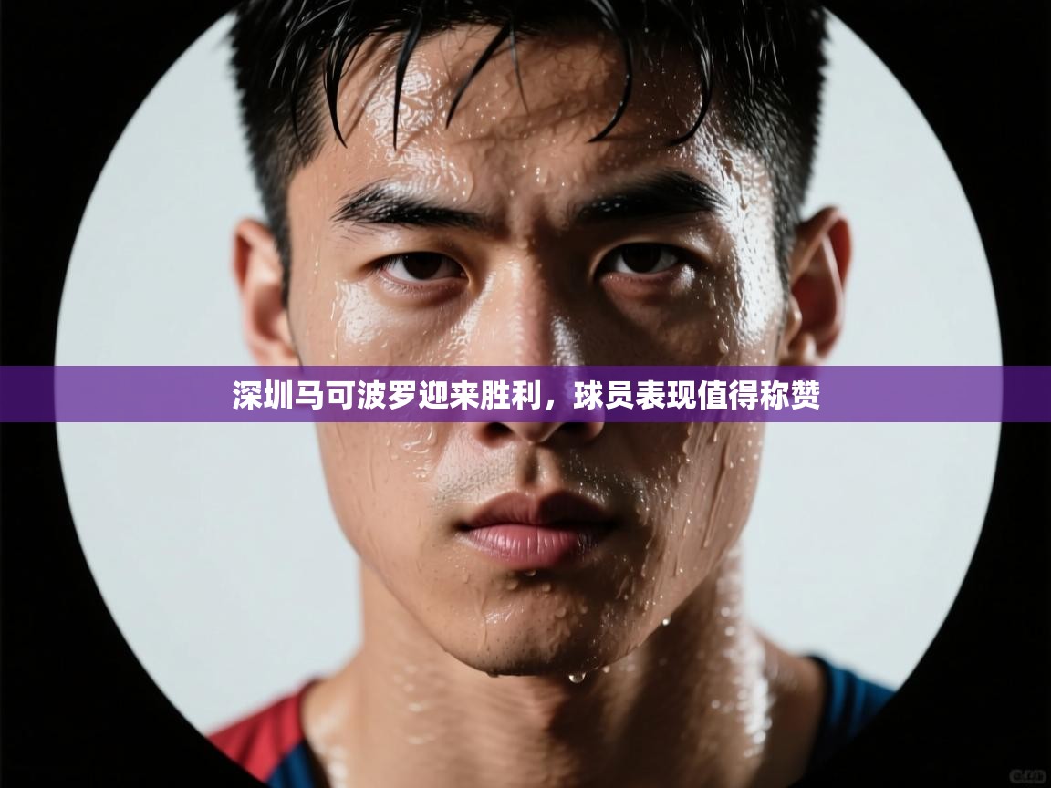 深圳马可波罗迎来胜利，球员表现值得称赞  第2张